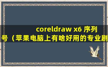 coreldraw x6 序列号（苹果电脑上有啥好用的专业剧本编辑器？朋友说final draft 11不错，有用过的朋友吗？）